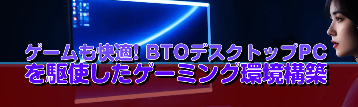 ゲームも快適! BTOデスクトップPCを駆使したゲーミング環境構築