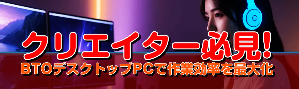 クリエイター必見! BTOデスクトップPCで作業効率を最大化