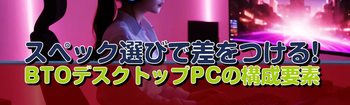スペック選びで差をつける! BTOデスクトップPCの構成要素