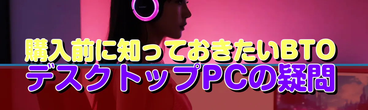 購入前に知っておきたいBTOデスクトップPCの疑問