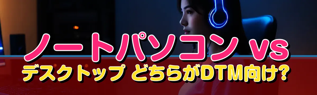 ノートパソコン vs デスクトップ どちらがDTM向け?