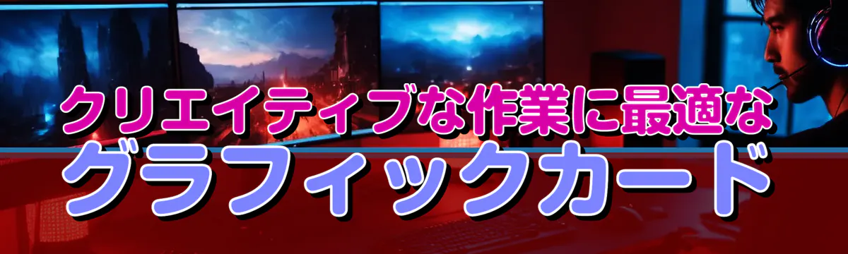 クリエイティブな作業に最適なグラフィックカード