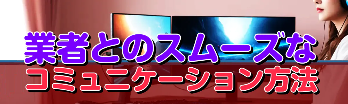 業者とのスムーズなコミュニケーション方法