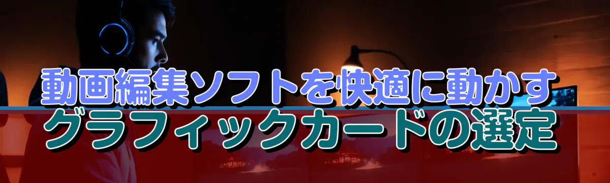 動画編集ソフトを快適に動かすグラフィックカードの選定
