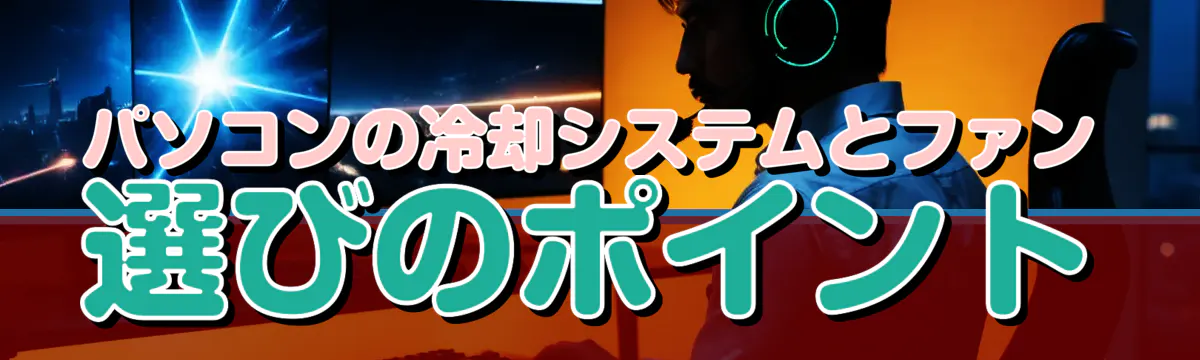 パソコンの冷却システムとファン選びのポイント