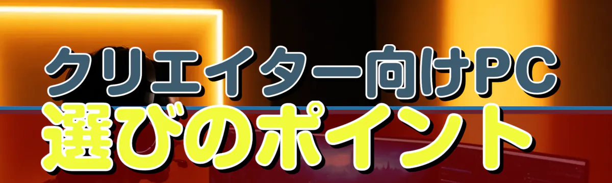 クリエイター向けPC選びのポイント