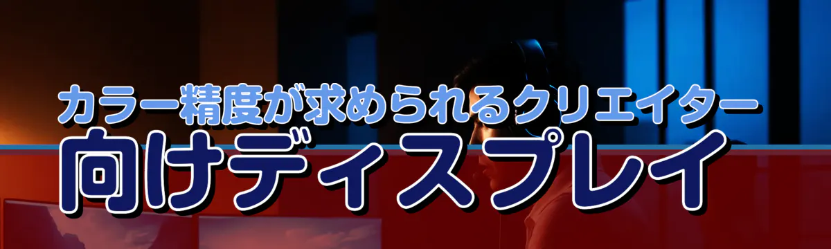 カラー精度が求められるクリエイター向けディスプレイ