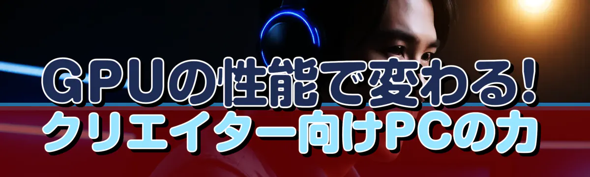 GPUの性能で変わる! クリエイター向けPCの力
