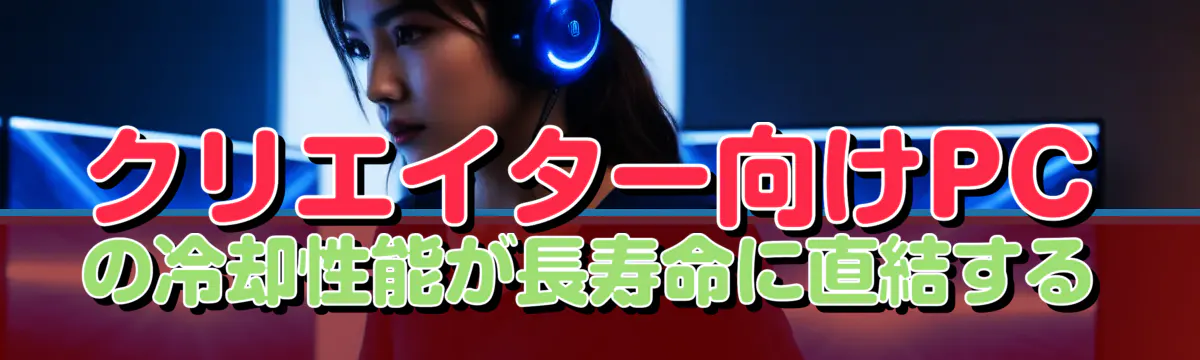 クリエイター向けPCの冷却性能が長寿命に直結する