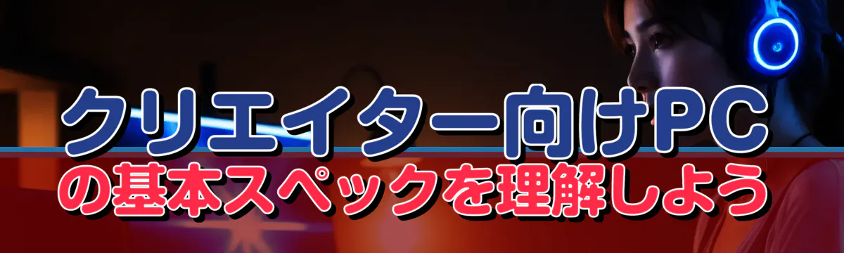 クリエイター向けPCの基本スペックを理解しよう