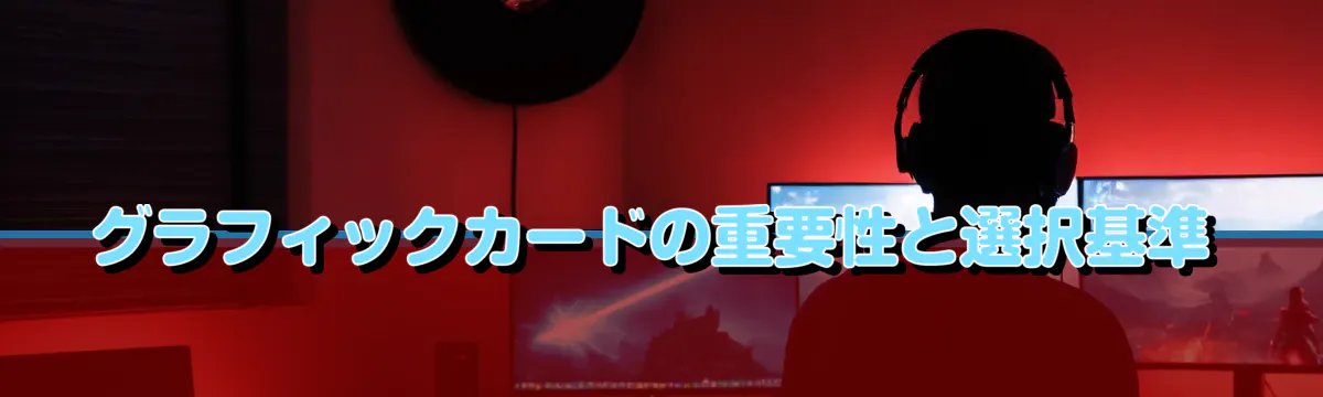 グラフィックカードの重要性と選択基準