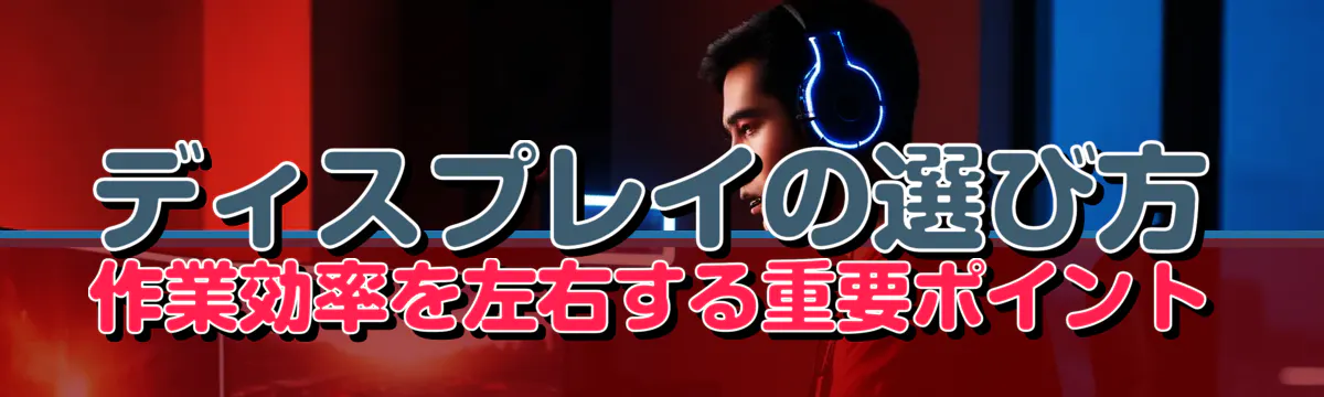 ディスプレイの選び方 作業効率を左右する重要ポイント