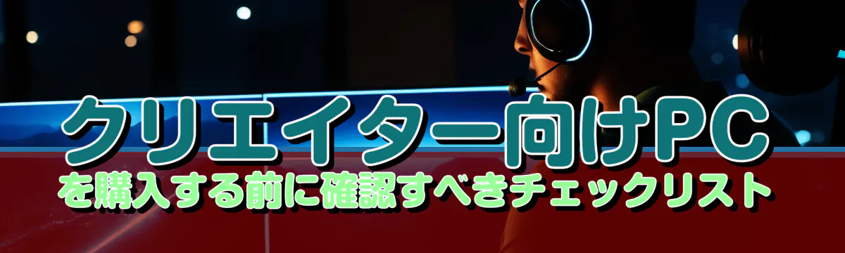 クリエイター向けPCを購入する前に確認すべきチェックリスト