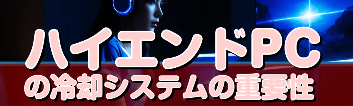 ハイエンドPCの冷却システムの重要性