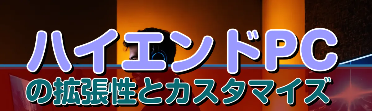ハイエンドPCの拡張性とカスタマイズ