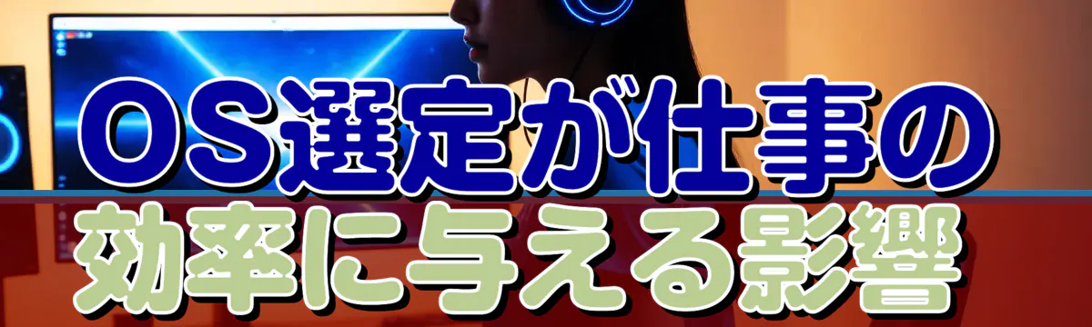 OS選定が仕事の効率に与える影響
