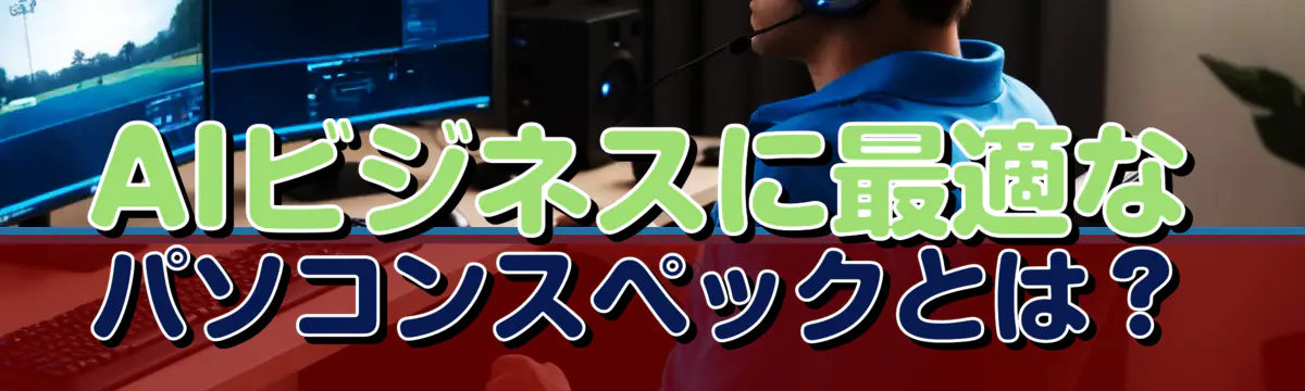 AIビジネスに最適なパソコンスペックとは？