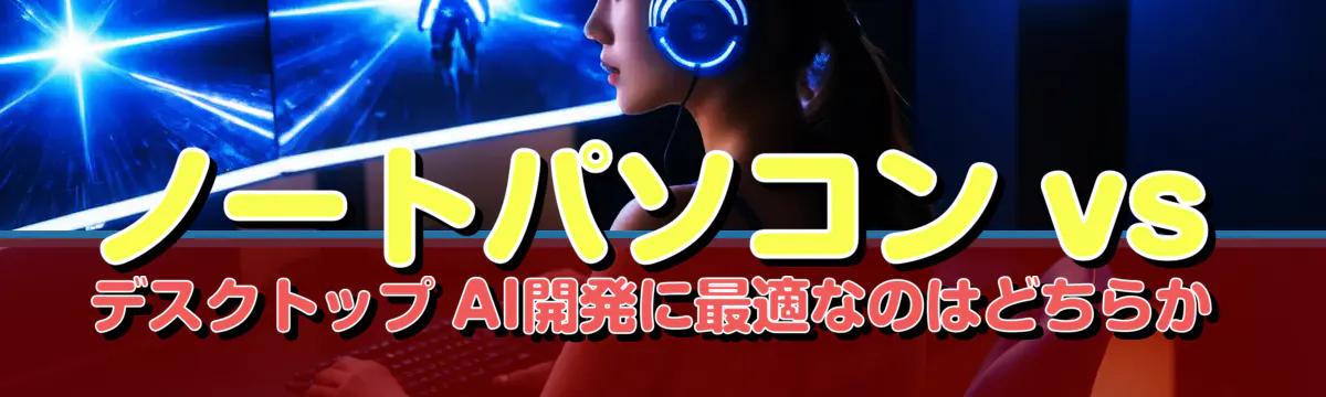 ノートパソコン vs デスクトップ AI開発に最適なのはどちらか