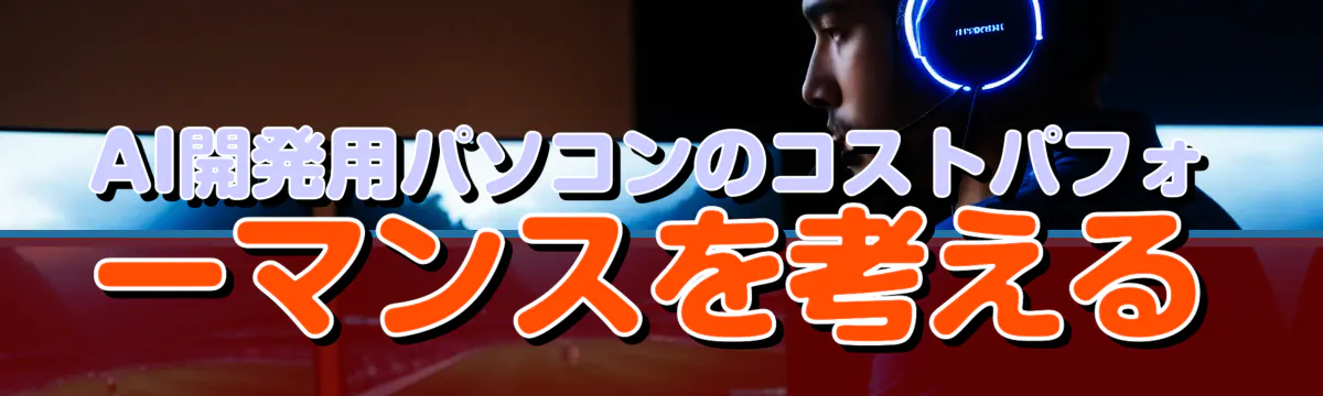 AI開発用パソコンのコストパフォーマンスを考える