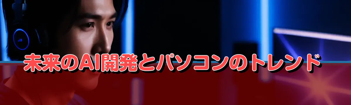 未来のAI開発とパソコンのトレンド