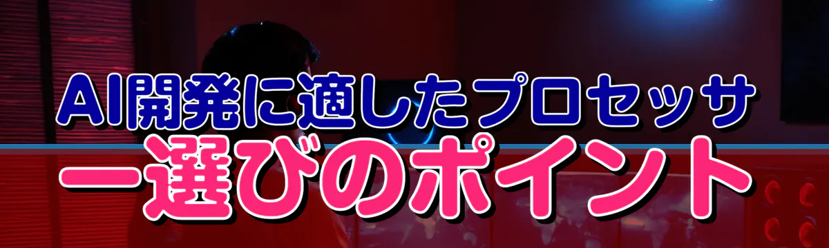 AI開発に適したプロセッサー選びのポイント