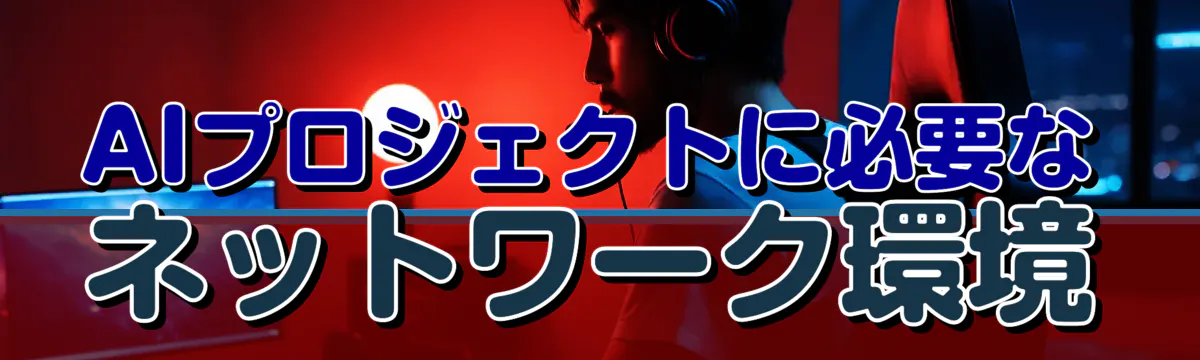 AIプロジェクトに必要なネットワーク環境