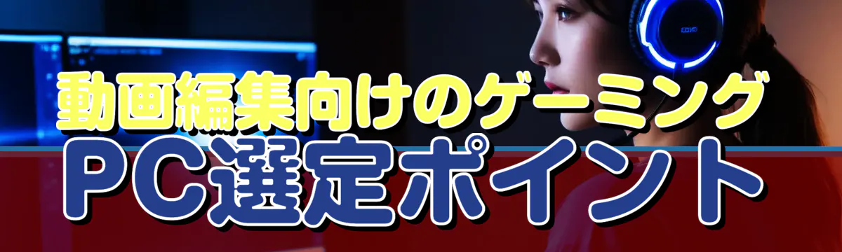 動画編集向けのゲーミングPC選定ポイント