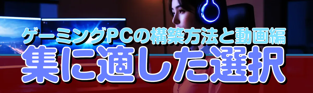 ゲーミングPCの構築方法と動画編集に適した選択