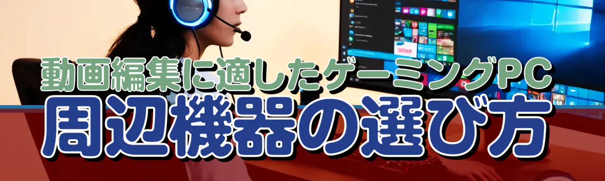 動画編集に適したゲーミングPC周辺機器の選び方