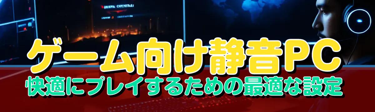 ゲーム向け静音PC 快適にプレイするための最適な設定