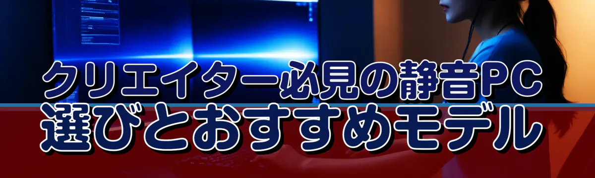 クリエイター必見の静音PC選びとおすすめモデル