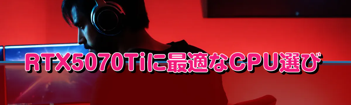 RTX5070Tiに最適なCPU選び
