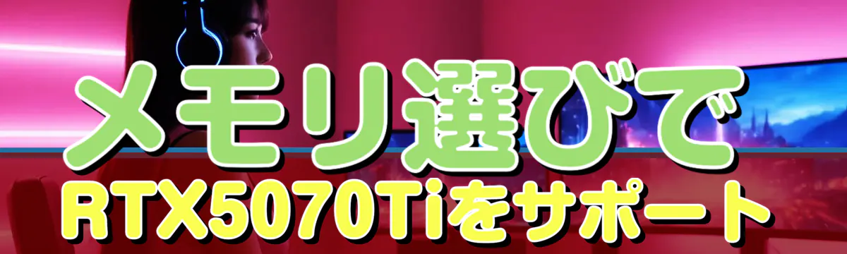 メモリ選びでRTX5070Tiをサポート
