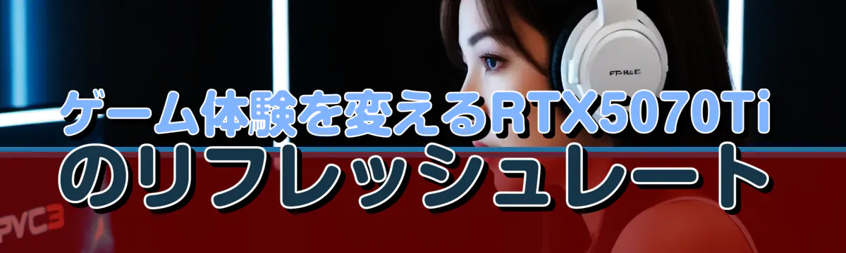 ゲーム体験を変えるRTX5070Tiのリフレッシュレート