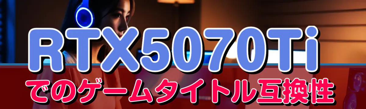 RTX5070Tiでのゲームタイトル互換性