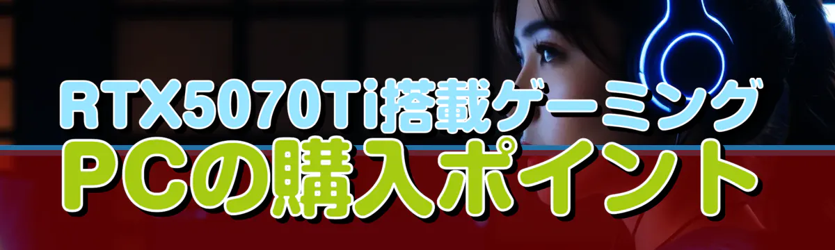 RTX5070Ti搭載ゲーミングPCの購入ポイント