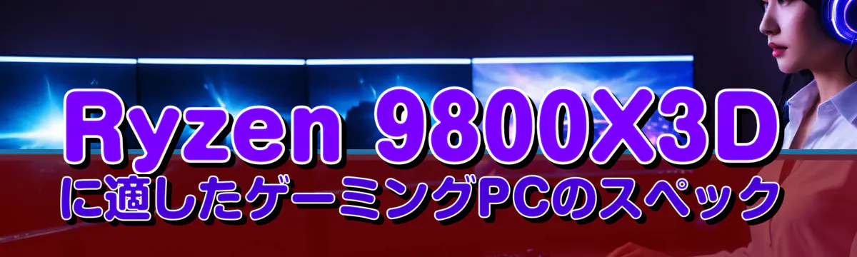 Ryzen&nbsp;9800X3Dに適したゲーミングPCのスペック