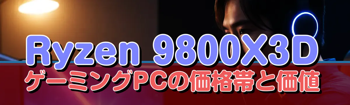 Ryzen&nbsp;9800X3DゲーミングPCの価格帯と価値