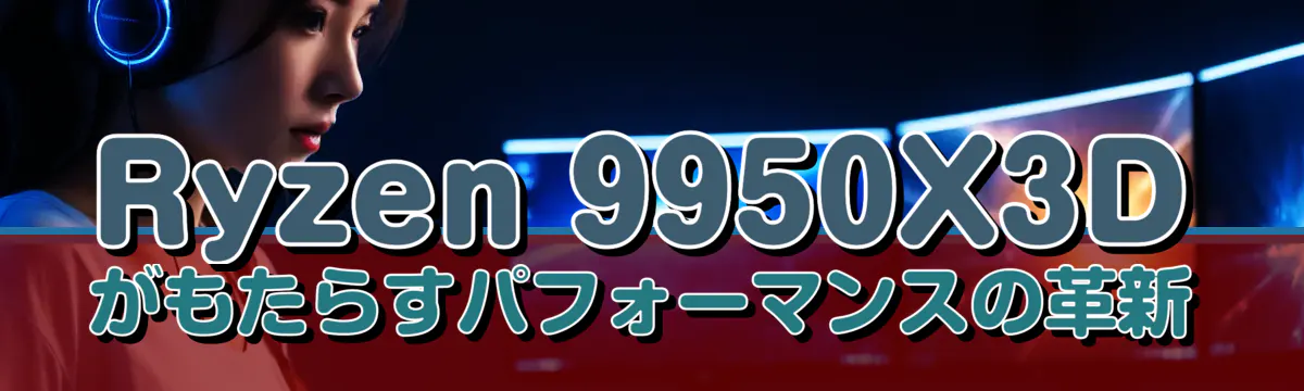Ryzen 9950X3Dがもたらすパフォーマンスの革新