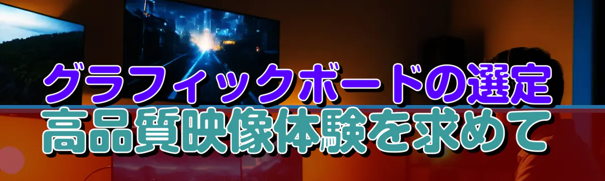 グラフィックボードの選定 高品質映像体験を求めて