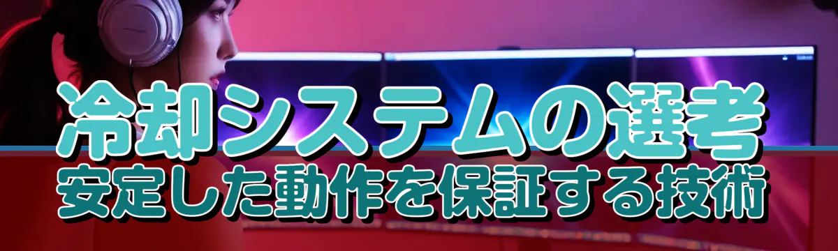 冷却システムの選考 安定した動作を保証する技術