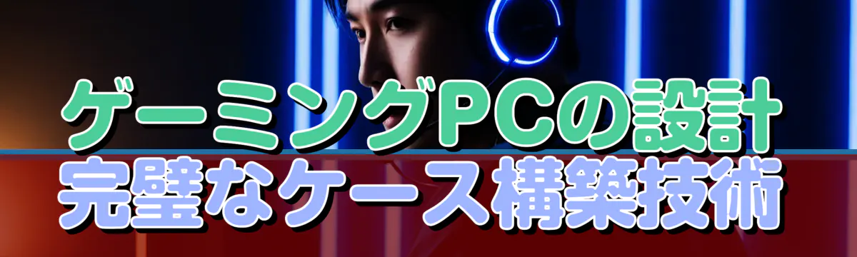 ゲーミングPCの設計 完璧なケース構築技術