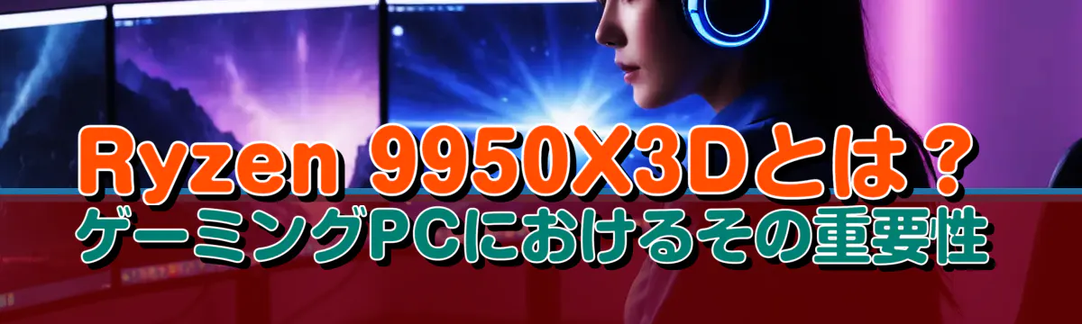 Ryzen&nbsp;9950X3Dとは？ゲーミングPCにおけるその重要性