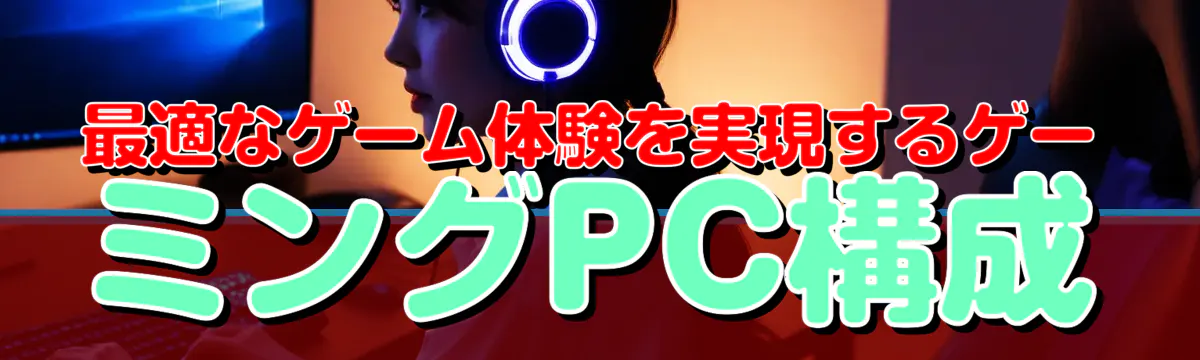 最適なゲーム体験を実現するゲーミングPC構成