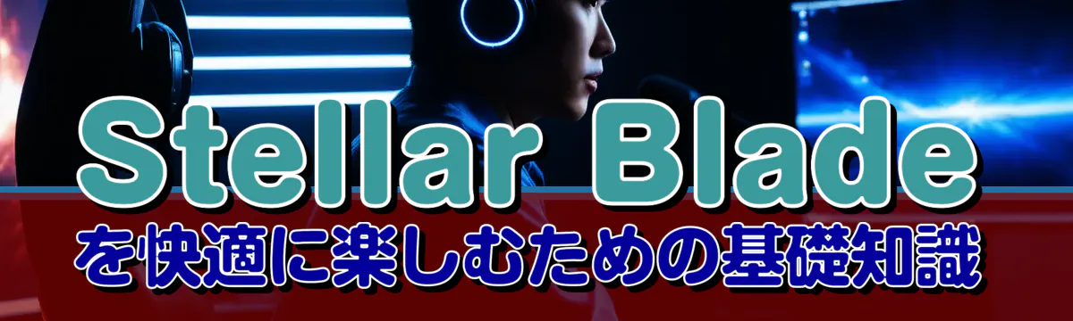 Stellar Bladeを快適に楽しむための基礎知識