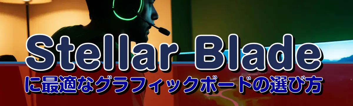 Stellar Bladeに最適なグラフィックボードの選び方