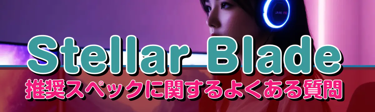 Stellar Blade推奨スペックに関するよくある質問
