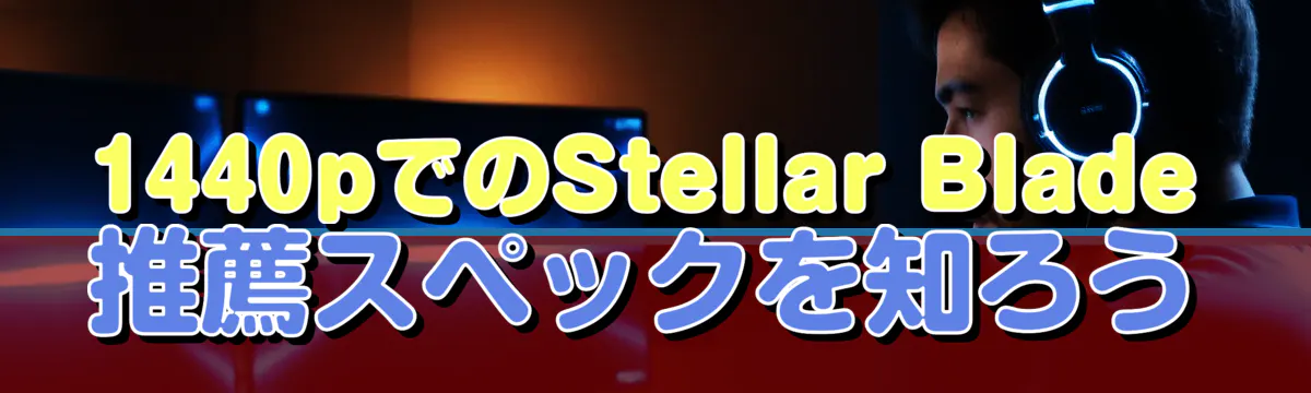 1440pでのStellar Blade推薦スペックを知ろう