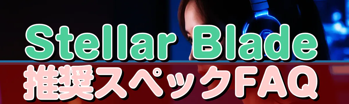 Stellar Blade推奨スペックFAQ