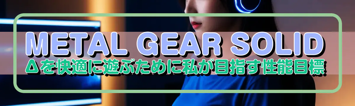 METAL GEAR SOLID Δを快適に遊ぶために私が目指す性能目標
